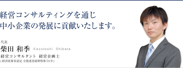 経営コンサルティングを通じ、中小企業の発展に貢献いたします。<br />
代表 ： 柴田 和季<br />
経営コンサルタント 経営企画士<br />
(経済産業省認定　全能連登録資格第59号)